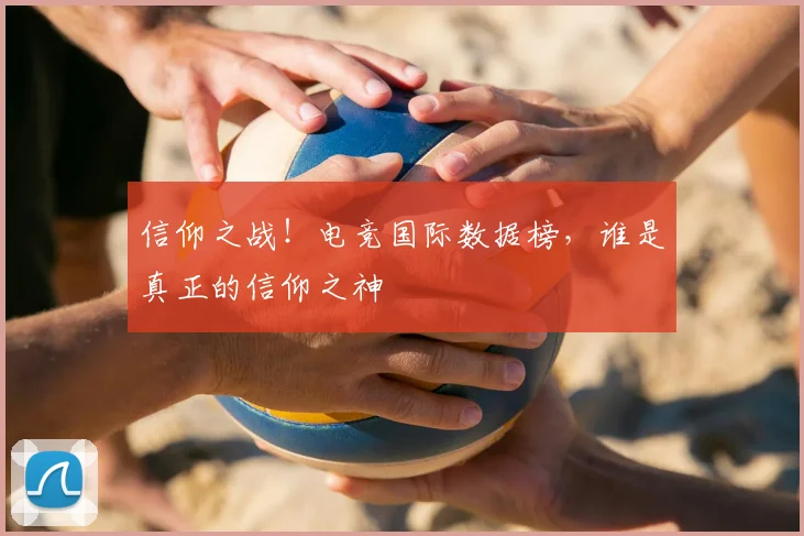 信仰之战!电竞国际数据榜,谁是真正的信仰之神