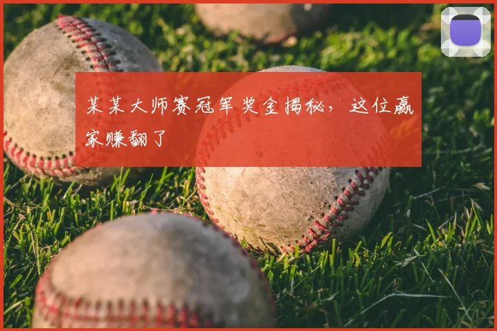 某某大师赛冠军奖金揭秘，这位赢家赚翻了