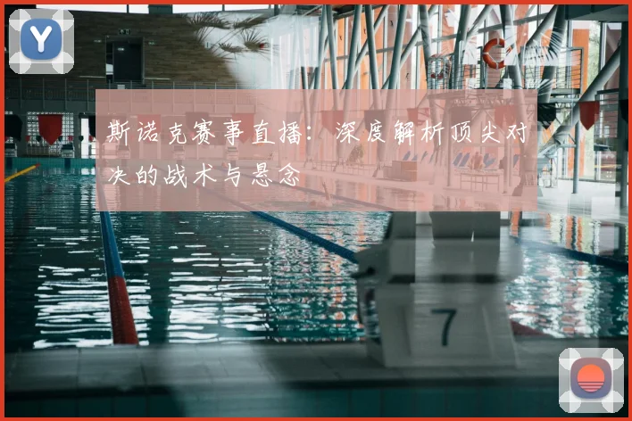 斯诺克赛事直播:深度解析顶尖对决的战术与悬念