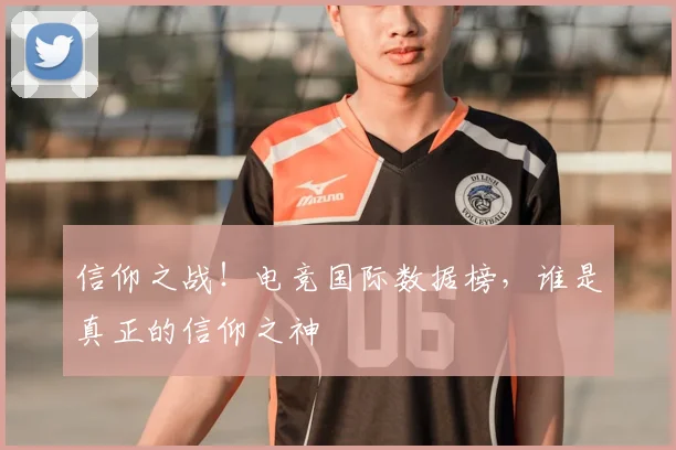 信仰之战！电竞国际数据榜，谁是真正的信仰之神