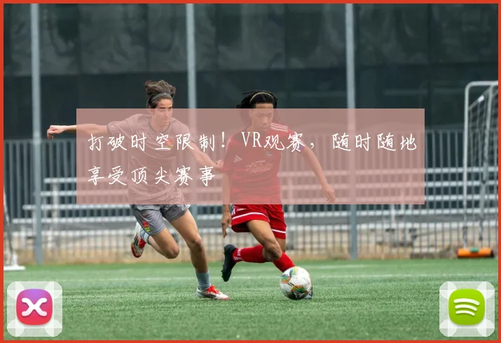 打破时空限制！VR观赛，随时随地享受顶尖赛事