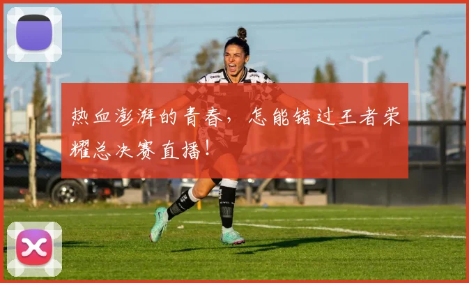 热血澎湃的青春,怎能错过王者荣耀总决赛直播!